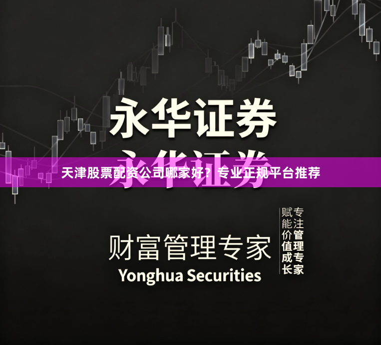 天津股票配资公司哪家好？专业正规平台推荐