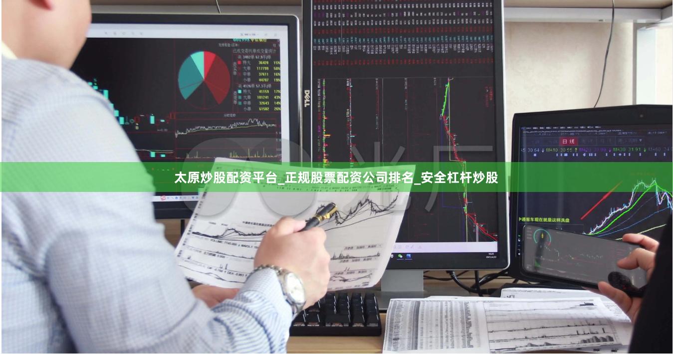 太原炒股配资平台_正规股票配资公司排名_安全杠杆炒股