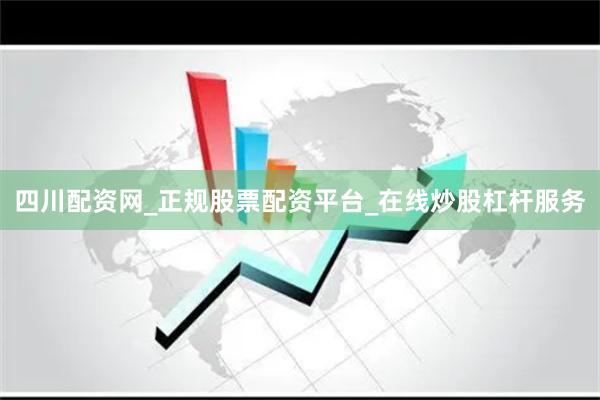 四川配资网_正规股票配资平台_在线炒股杠杆服务